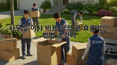 사무실 이사, 비용 걱정 끝! 효율적인 방법 총정리