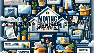 상주시 이사 청소: 북문동, 죽전동 친환경 서비스 완벽 가이드